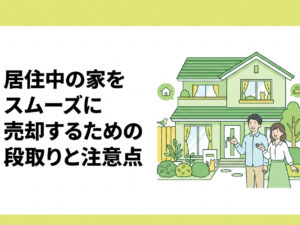 住みながら売却：居住中の家をスムーズに売却するための段取りと注意点