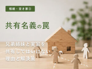 【相続・空き家③】【共有名義の罠】兄弟姉妹で実家を「共有」してはいけない理由と解決策